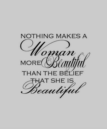 Nothing makes a woman more beautiful than the belief that she is beautiful